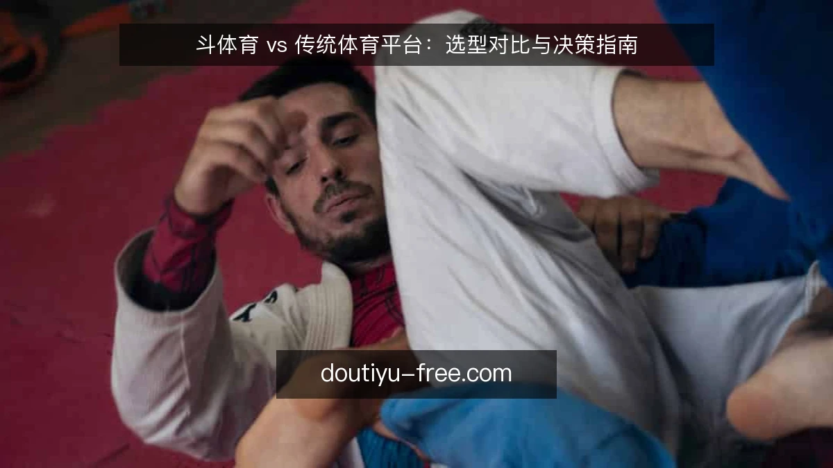 斗体育 vs 传统体育平台：选型对比与决策指南