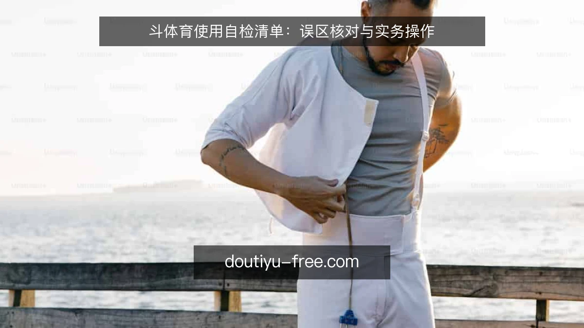 斗体育使用自检清单：误区核对与实务操作