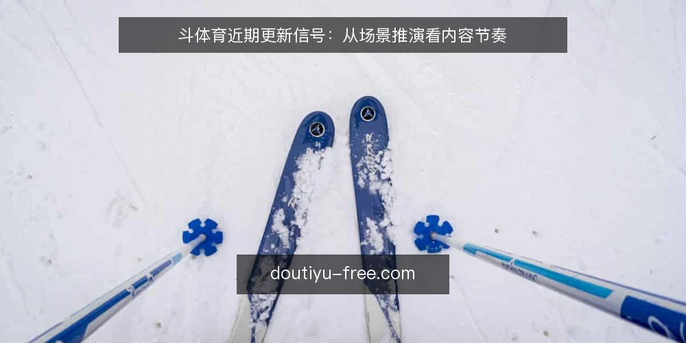 斗体育近期更新信号：从场景推演看内容节奏 — 场景设定：近期内容更新的典型情境 配图