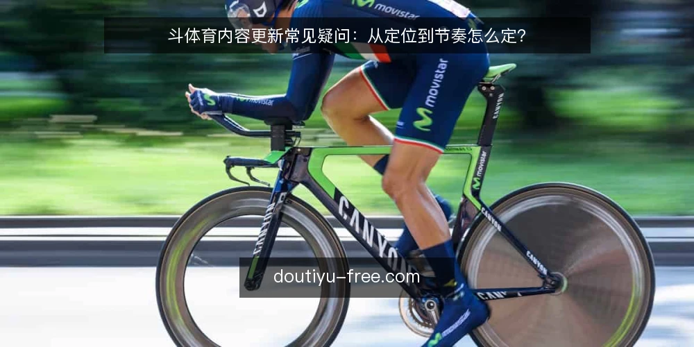 斗体育内容更新常见疑问：从定位到节奏怎么定？ — 斗体育内容更新前要搞清楚什么？ 配图