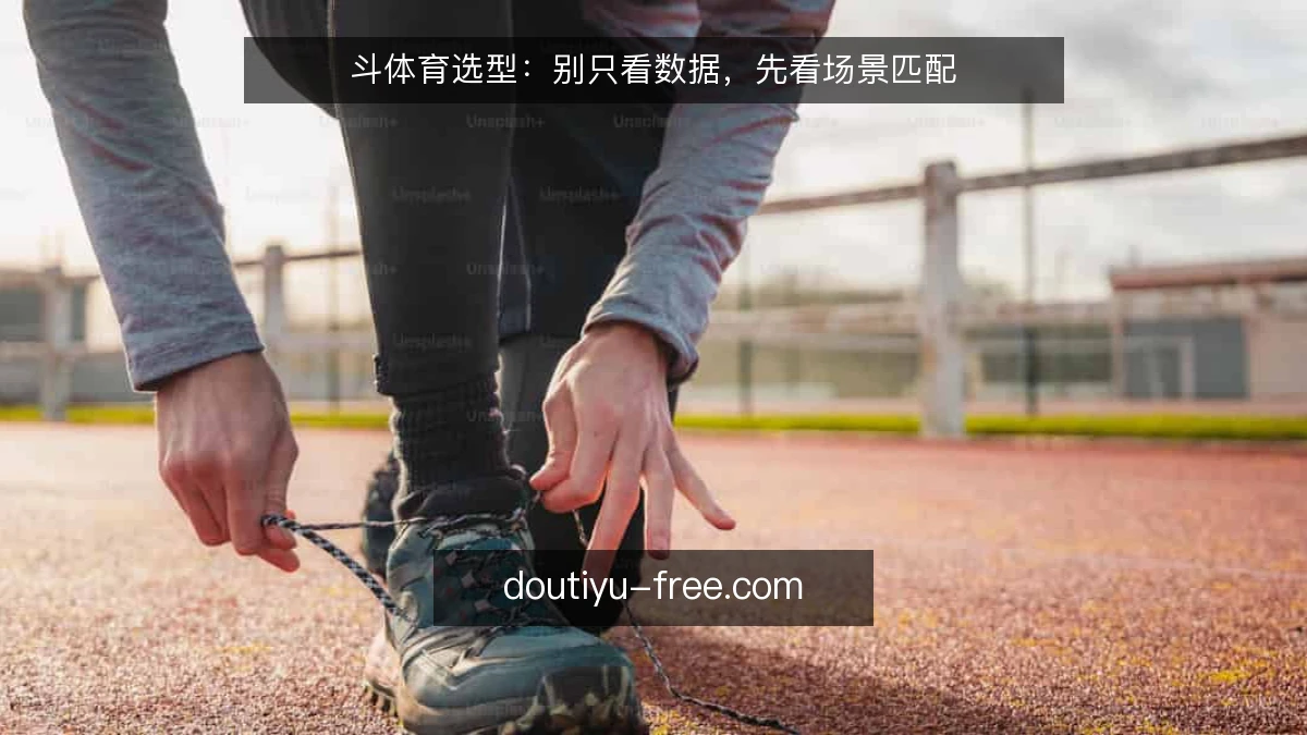 斗体育选型：别只看数据，先看场景匹配