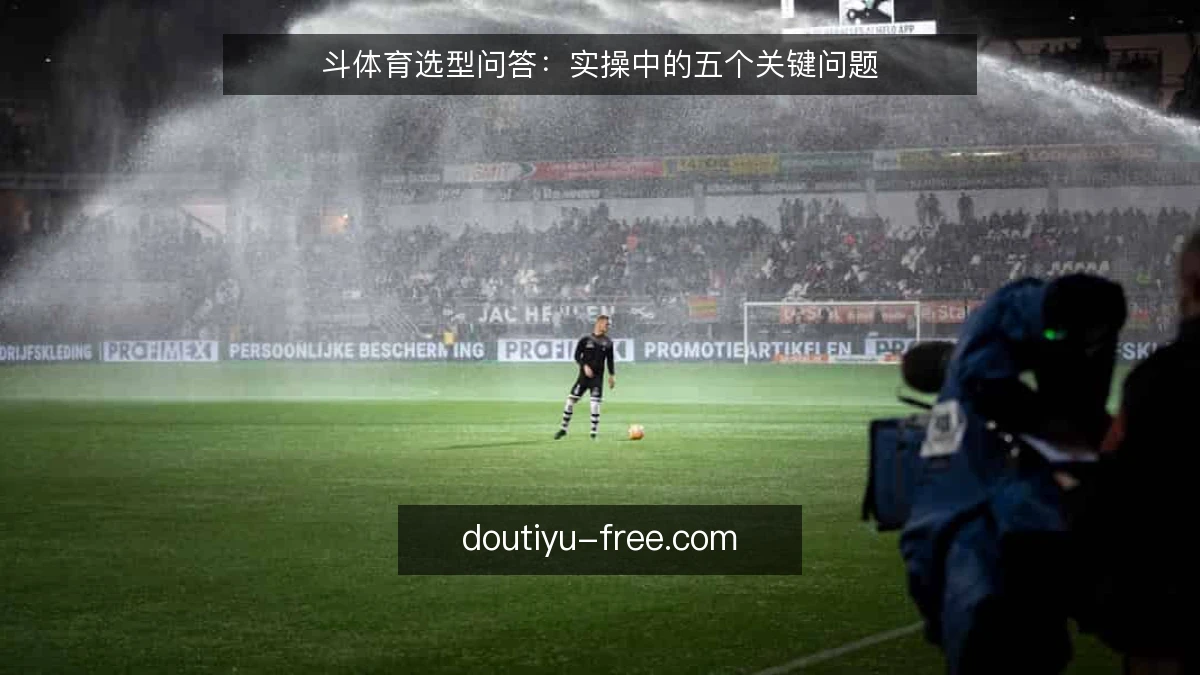 斗体育选型问答：实操中的五个关键问题