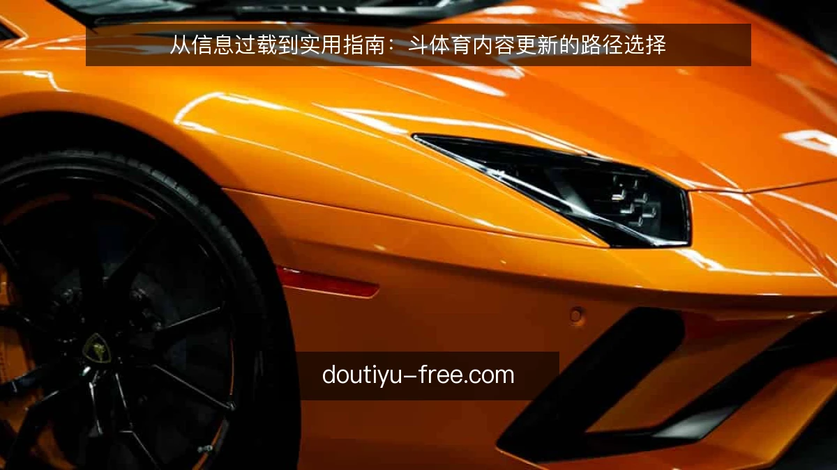 从信息过载到实用指南：斗体育内容更新的路径选择