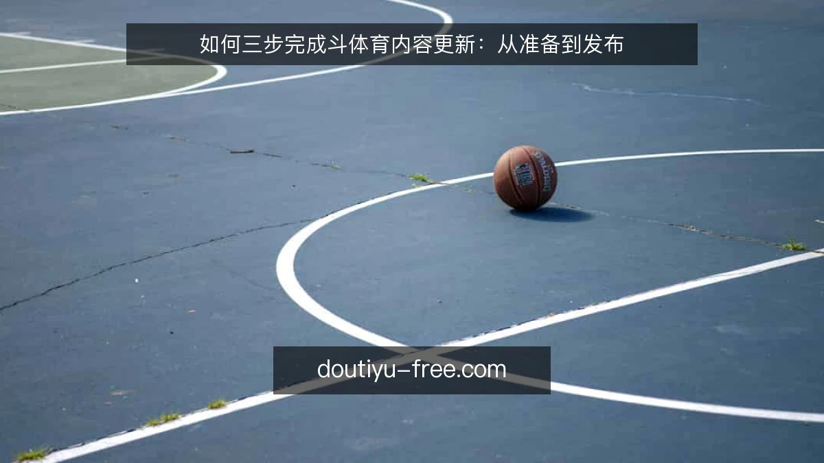 如何三步完成斗体育内容更新：从准备到发布