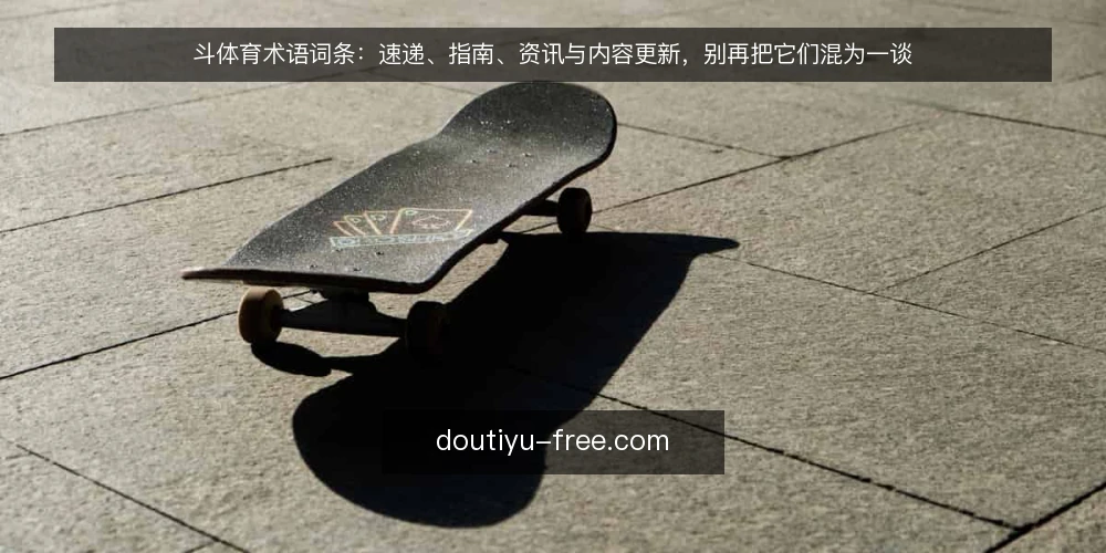 斗体育术语词条：速递、指南、资讯与内容更新，别再把它们混为一谈 — 术语澄清：斗体育相关词条分别指什么 配图