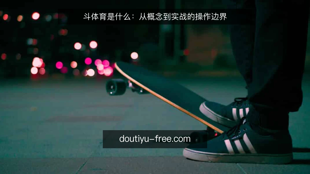 斗体育是什么：从概念到实战的操作边界