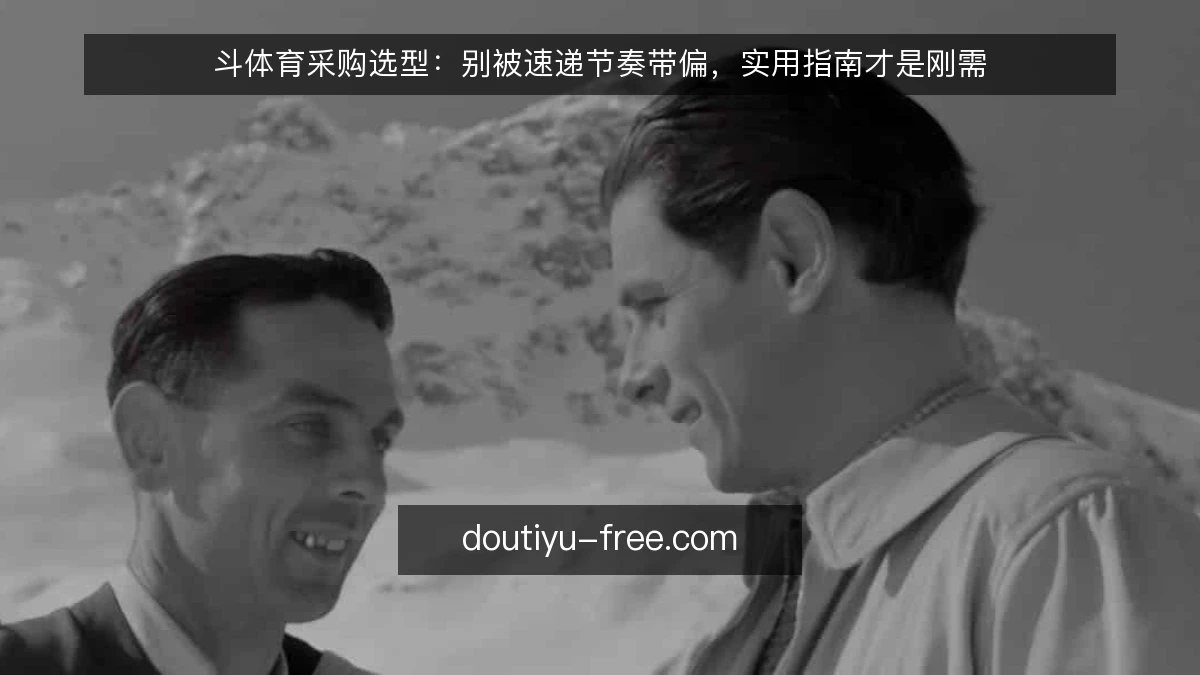 斗体育采购选型：别被速递节奏带偏，实用指南才是刚需