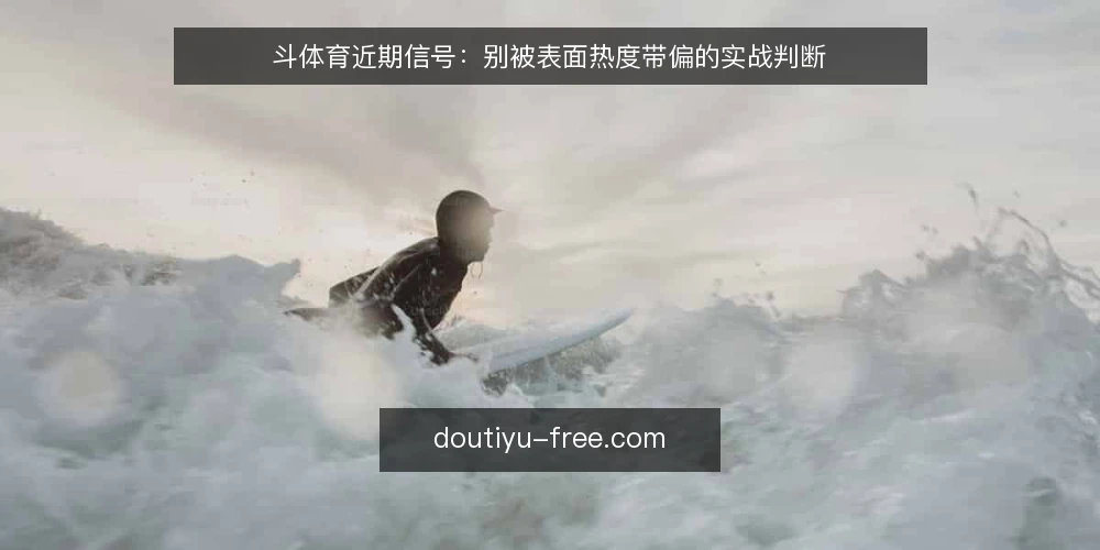 斗体育近期信号：别被表面热度带偏的实战判断 — 当下热度信号从哪来 配图