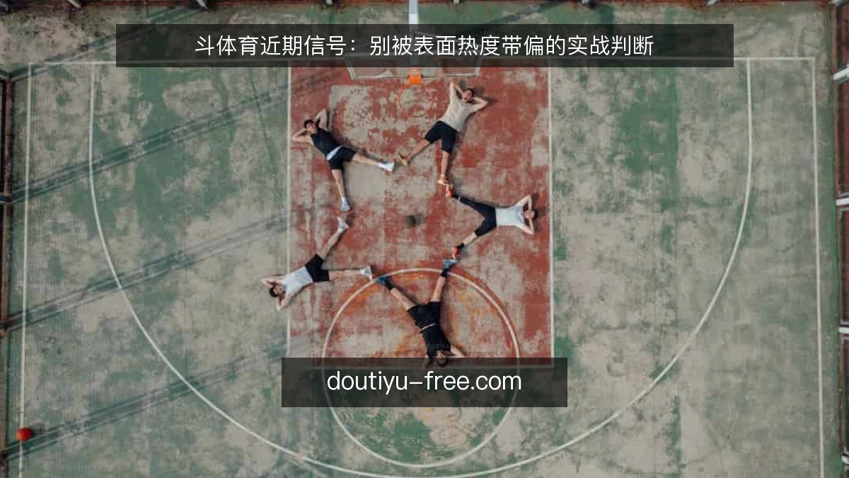 斗体育近期信号：别被表面热度带偏的实战判断