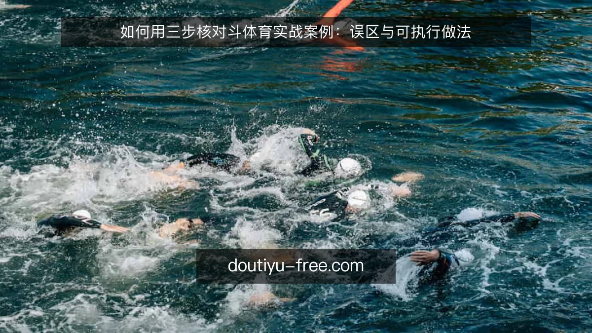 如何用三步核对斗体育实战案例：误区与可执行做法