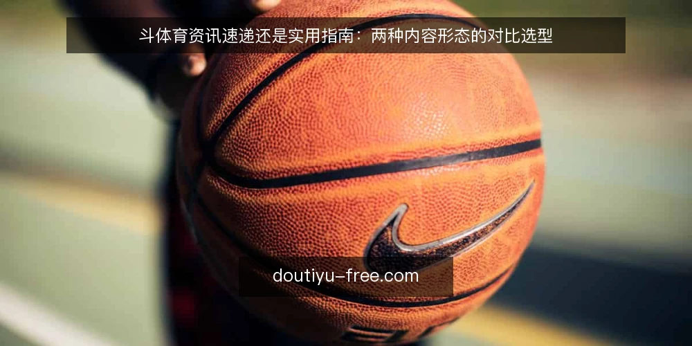 斗体育资讯速递还是实用指南：两种内容形态的对比选型 — 先定评估标准：对比两种内容形态的五个维度 配图