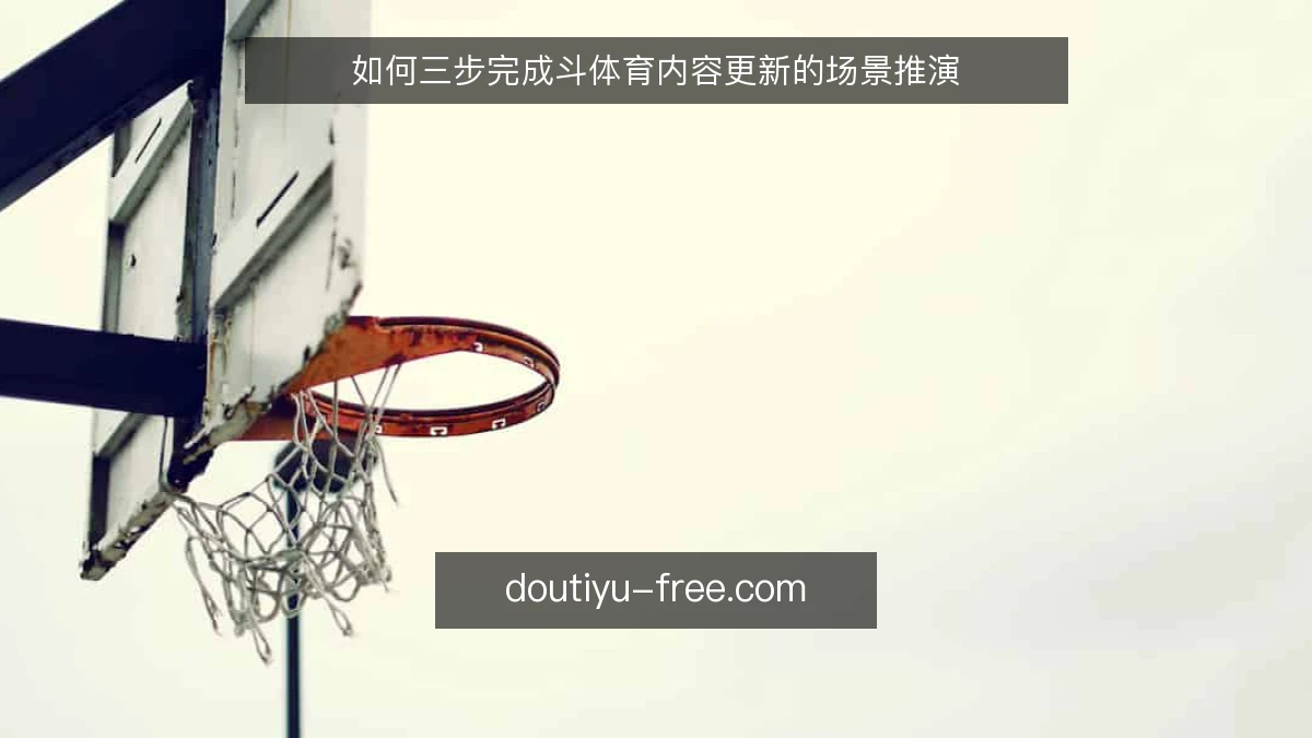如何三步完成斗体育内容更新的场景推演