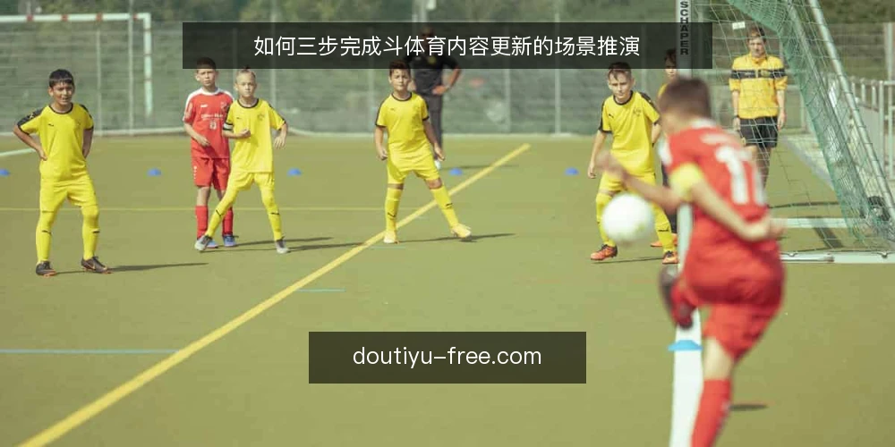 如何三步完成斗体育内容更新的场景推演 — 场景设定：一次临时的内容更新任务 配图